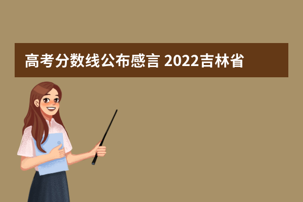 高考分数线公布感言 2022吉林省高考分数线发布一览（含往年分数线）